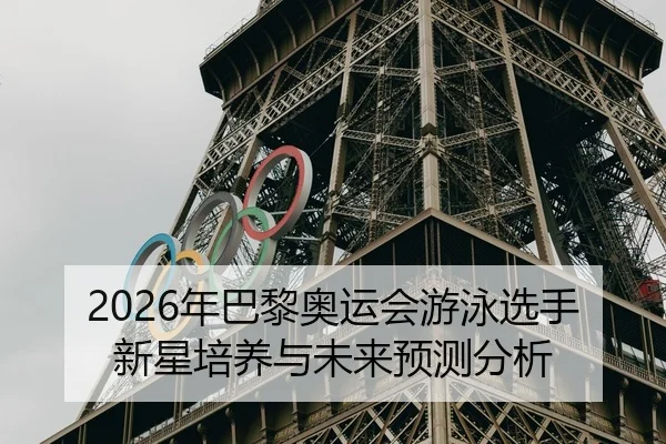 2026年巴黎奥运会游泳选手新星培养与未来预测分析