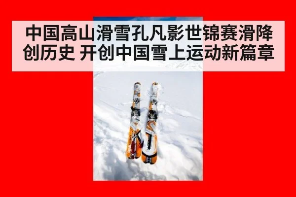 中国高山滑雪孔凡影世锦赛滑降创历史 开创中国雪上运动新篇章