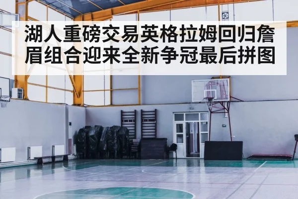 湖人重磅交易英格拉姆回归詹眉组合迎来全新争冠最后拼图