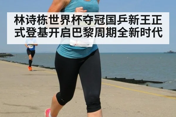 林诗栋世界杯夺冠国乒新王正式登基开启巴黎周期全新时代